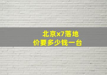 北京x7落地价要多少钱一台