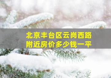 北京丰台区云岗西路附近房价多少钱一平