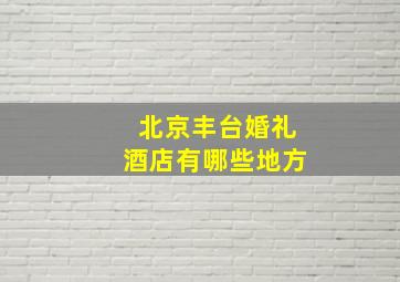 北京丰台婚礼酒店有哪些地方