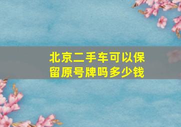 北京二手车可以保留原号牌吗多少钱