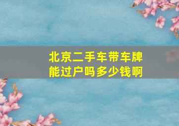 北京二手车带车牌能过户吗多少钱啊