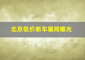 北京低价新车骗局曝光