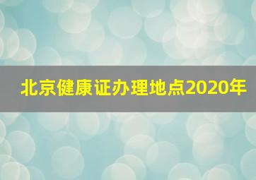 北京健康证办理地点2020年