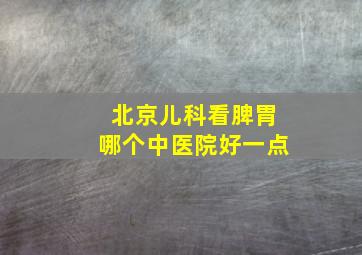 北京儿科看脾胃哪个中医院好一点