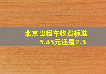 北京出租车收费标准3.45元还是2.3