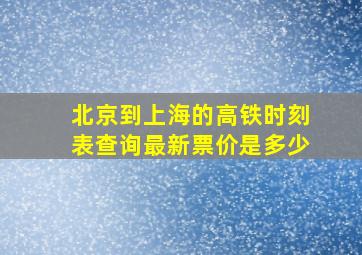 北京到上海的高铁时刻表查询最新票价是多少