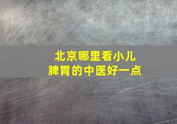 北京哪里看小儿脾胃的中医好一点