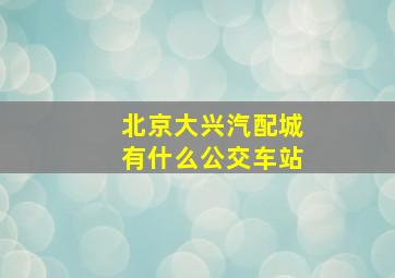 北京大兴汽配城有什么公交车站