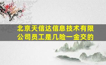 北京天信达信息技术有限公司员工是几险一金交的