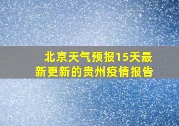 北京天气预报15天最新更新的贵州疫情报告