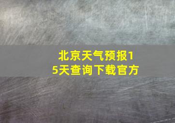 北京天气预报15天查询下载官方