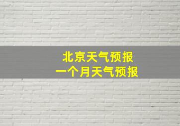 北京天气预报一个月天气预报