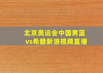 北京奥运会中国男篮vs希腊新浪视频直播