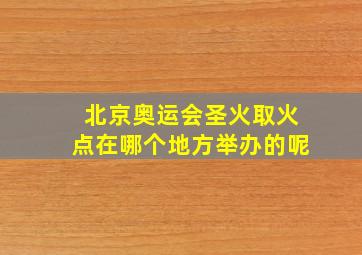 北京奥运会圣火取火点在哪个地方举办的呢