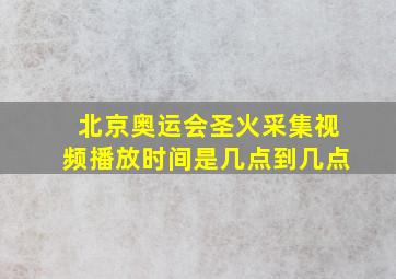 北京奥运会圣火采集视频播放时间是几点到几点