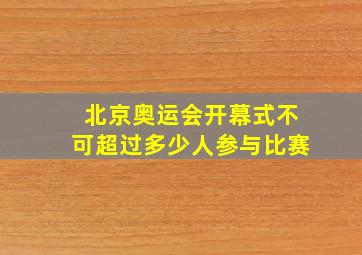 北京奥运会开幕式不可超过多少人参与比赛