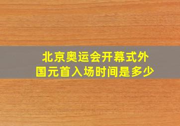 北京奥运会开幕式外国元首入场时间是多少