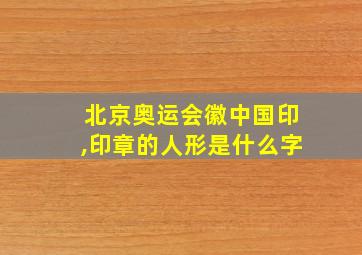 北京奥运会徽中国印,印章的人形是什么字