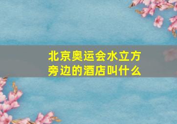 北京奥运会水立方旁边的酒店叫什么