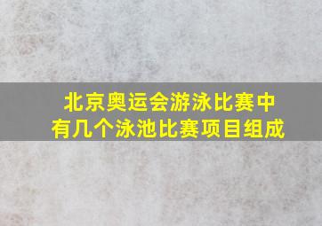 北京奥运会游泳比赛中有几个泳池比赛项目组成