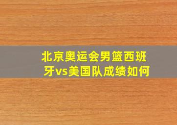 北京奥运会男篮西班牙vs美国队成绩如何