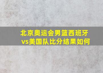 北京奥运会男篮西班牙vs美国队比分结果如何