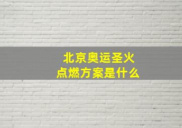 北京奥运圣火点燃方案是什么