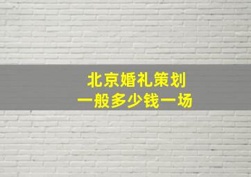 北京婚礼策划一般多少钱一场