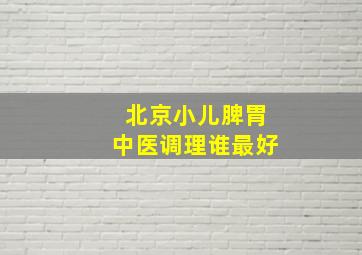 北京小儿脾胃中医调理谁最好