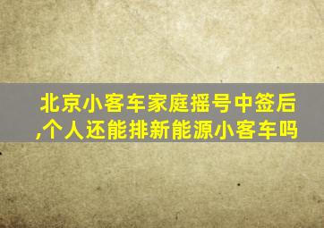 北京小客车家庭摇号中签后,个人还能排新能源小客车吗