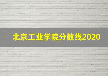 北京工业学院分数线2020