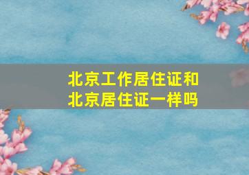 北京工作居住证和北京居住证一样吗