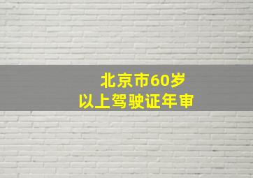 北京市60岁以上驾驶证年审