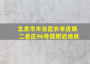 北京市丰台区长辛店镇二老庄96号院附近地铁