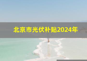 北京市光伏补贴2024年