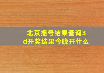 北京摇号结果查询3d开奖结果今晚开什么