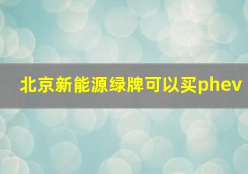 北京新能源绿牌可以买phev