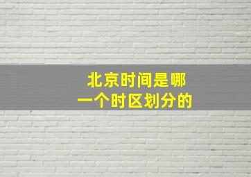 北京时间是哪一个时区划分的