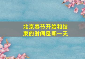 北京春节开始和结束的时间是哪一天