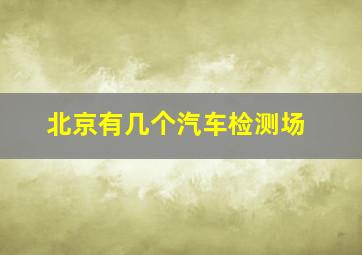 北京有几个汽车检测场