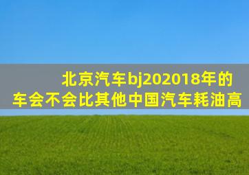 北京汽车bj202018年的车会不会比其他中国汽车耗油高