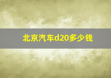 北京汽车d20多少钱