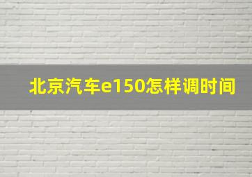 北京汽车e150怎样调时间