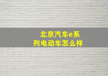 北京汽车e系列电动车怎么样