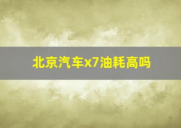 北京汽车x7油耗高吗