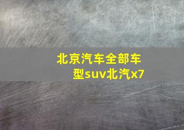 北京汽车全部车型suv北汽x7