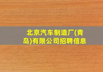 北京汽车制造厂(青岛)有限公司招聘信息