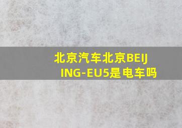 北京汽车北京BEIJING-EU5是电车吗