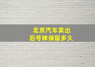 北京汽车卖出后号牌保留多久