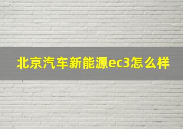 北京汽车新能源ec3怎么样